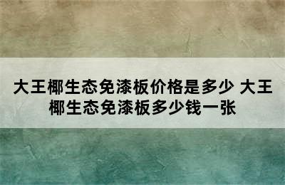 大王椰生态免漆板价格是多少 大王椰生态免漆板多少钱一张